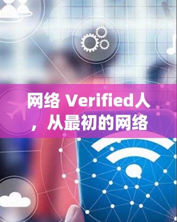 网络 Verified人,从最初的网络验证人到现代的网络 verifying人 网络 Verified人,从最初的网络验证人到现代的网络 verifying人