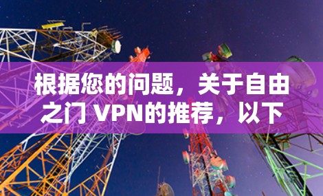 根据您的问题,关于自由之门 VPN的推荐,以下是逐步的解释和答案 根据您的问题,关于自由之门 VPN的推荐,以下是逐步的解释和答案