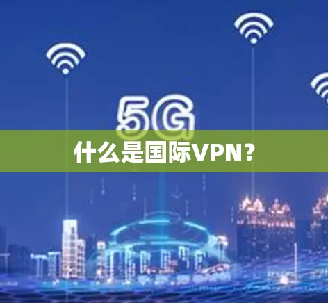 什么是国际VPN? 什么是国际VPN?