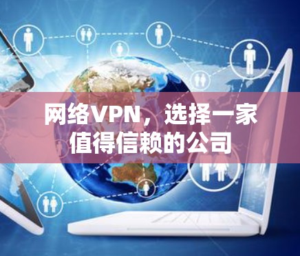 网络VPN,选择一家值得信赖的公司 网络VPN,选择一家值得信赖的公司