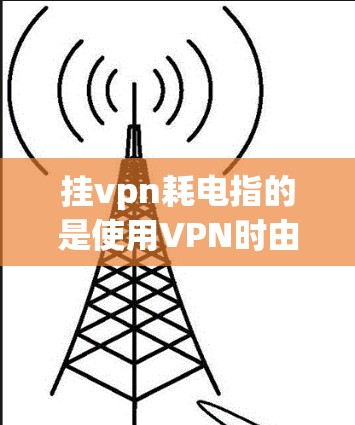 挂vpn耗电指的是使用VPN时由于电力需求过大导致设备耗电的问题。以下是详细的解释和解决方案 挂vpn耗电指的是使用VPN时由于电力需求过大导致设备耗电的问题。以下是详细的解释和解决方案