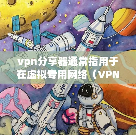 vpn分享器通常指用于在虚拟专用网络(VPN)中分享文件或数据的软件或工具。它帮助用户将本地文件安全传输到目标服务器,同时保护数据安全和隐私。以下是关于vpn分享器的一些关键信息和建议 vpn分享器通常指用于在虚拟专用网络(VPN)中分享文件或数据的软件或工具。它帮助用户将本地文件安全传输到目标服务器,同时保护数据安全和隐私。以下是关于vpn分享器的一些关键信息和建议