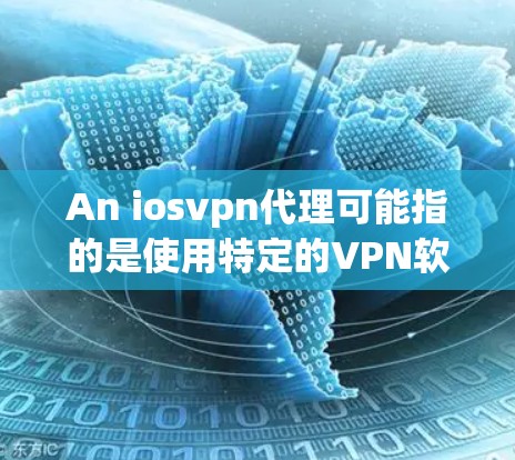An iosvpn代理可能指的是使用特定的VPN软件来保护你的互联网连接,尤其是如果你正在使用iPhone或其他设备。以下是一些关于使用VPN代理的内容 An iosvpn代理可能指的是使用特定的VPN软件来保护你的互联网连接,尤其是如果你正在使用iPhone或其他设备。以下是一些关于使用VPN代理的内容