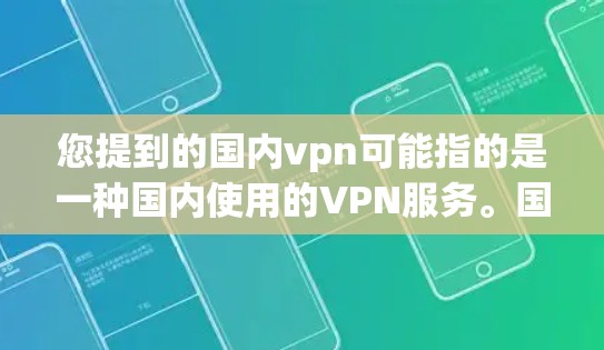 您提到的国内vpn可能指的是一种国内使用的VPN服务。国内常用的VPN服务包括腾讯VPN、百度网、Face ID VPN 等。如果您需要使用这些服务，建议您按照以下步骤操作