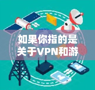 如果你指的是关于VPN和游戏的使用,以下是关于VPN和游戏的一些关键信息 如果你指的是关于VPN和游戏的使用,以下是关于VPN和游戏的一些关键信息