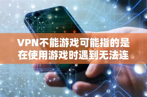 VPN不能游戏可能指的是在使用游戏时遇到无法连接外部网络或使用VPN的技术问题。以下是一些常见的情况和解决方案