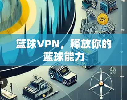 篮球VPN,释放你的篮球能力 篮球VPN,释放你的篮球能力