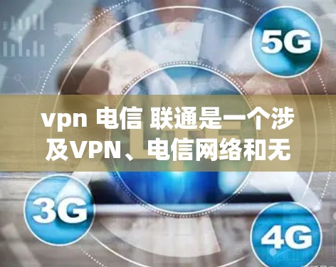 vpn 电信 联通是一个涉及VPN、电信网络和无线连接的组合,主要用于在满足特定安全要求的前提下,利用电信网络中的无线连接与VPN进行数据共享和通信。以下是对该概念的详细分析 vpn 电信 联通是一个涉及VPN、电信网络和无线连接的组合,主要用于在满足特定安全要求的前提下,利用电信网络中的无线连接与VPN进行数据共享和通信。以下是对该概念的详细分析