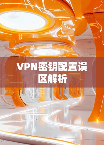 VPN密钥配置误区解析 VPN密钥配置误区解析