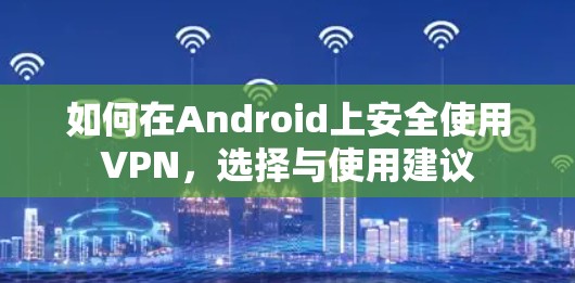 如何在Android上安全使用VPN,选择与使用建议 如何在Android上安全使用VPN,选择与使用建议