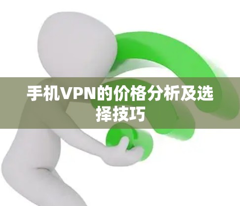 手机VPN的价格分析及选择技巧 手机VPN的价格分析及选择技巧