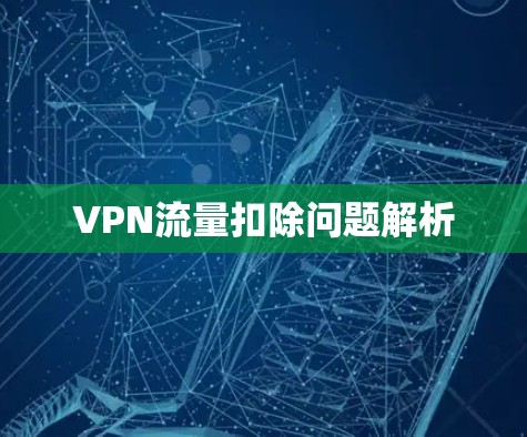 VPN流量扣除问题解析 VPN流量扣除问题解析