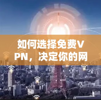 如何选择免费VPN,决定你的网络安全密码 如何选择免费VPN,决定你的网络安全密码