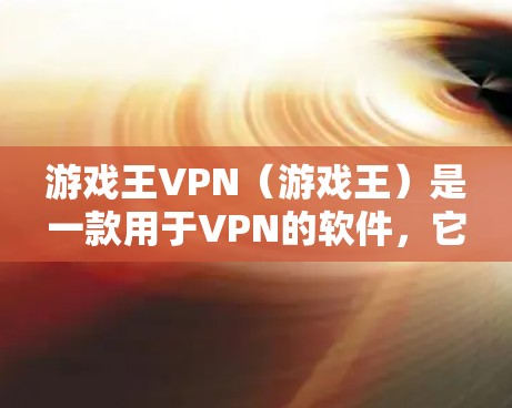 游戏王VPN(游戏王)是一款用于VPN的软件,它提供了一个更安全、更便捷的VPN体验。以下是关于游戏王VPN的一些关键信息 游戏王VPN(游戏王)是一款用于VPN的软件,它提供了一个更安全、更便捷的VPN体验。以下是关于游戏王VPN的一些关键信息