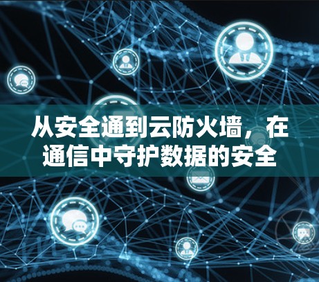 从安全通到云防火墙,在通信中守护数据的安全与私密 从安全通到云防火墙,在通信中守护数据的安全与私密