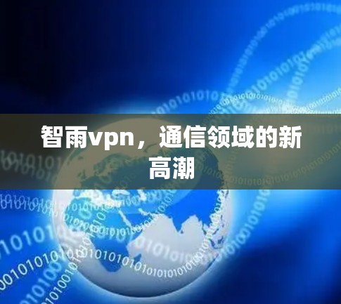智雨vpn,通信领域的新高潮 智雨vpn,通信领域的新高潮