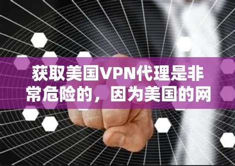 获取美国VPN代理是非常危险的,因为美国的网络和服务器是被限制使用的,所有服务都必须遵守美国法律。此外,美国的网络环境非常安全,但仍然存在一些加密内容和技术问题 获取美国VPN代理是非常危险的,因为美国的网络和服务器是被限制使用的,所有服务都必须遵守美国法律。此外,美国的网络环境非常安全,但仍然存在一些加密内容和技术问题