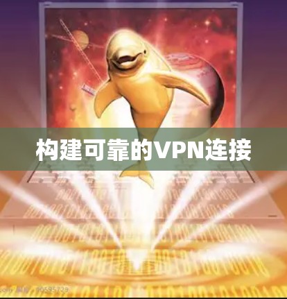 构建可靠的VPN连接 构建可靠的VPN连接