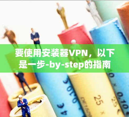 要使用安装器VPN,以下是一步-by-step的指南 要使用安装器VPN,以下是一步-by-step的指南