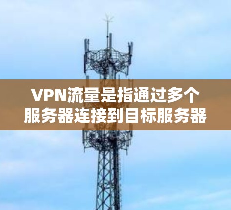 VPN流量是指通过多个服务器连接到目标服务器形成的流量链,分散用户流量,减少网络攻击风险。以下是关于VPN流量的详细说明 VPN流量是指通过多个服务器连接到目标服务器形成的流量链,分散用户流量,减少网络攻击风险。以下是关于VPN流量的详细说明