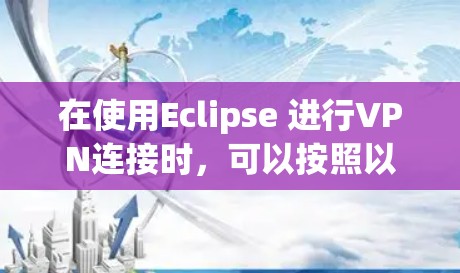 在使用Eclipse 进行VPN连接时,可以按照以下步骤操作,确保数据传输安全可靠 在使用Eclipse 进行VPN连接时,可以按照以下步骤操作,确保数据传输安全可靠