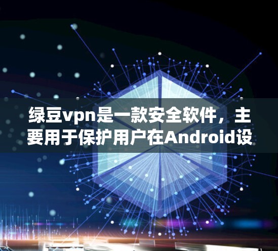 绿豆vpn是一款安全软件,主要用于保护用户在Android设备上下载的安全。绿豆vpn通过设置下载权限和过滤功能,帮助用户避免恶意软件和病毒的下载。以下是绿豆vpn在Android上的使用步骤 绿豆vpn是一款安全软件,主要用于保护用户在Android设备上下载的安全。绿豆vpn通过设置下载权限和过滤功能,帮助用户避免恶意软件和病毒的下载。以下是绿豆vpn在Android上的使用步骤