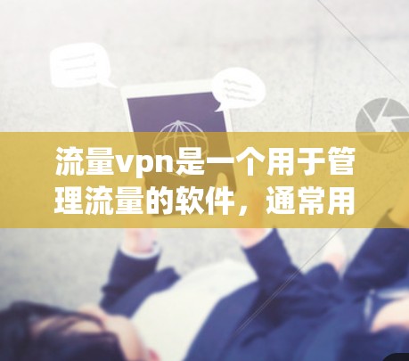 流量vpn是一个用于管理流量的软件,通常用于VPS(虚拟专用服务)或UI优化。如果不限制流量vpn意味着希望完全不受流量控制或希望更自由地管理流量,那么以下是一些可能的解决方案或建议 流量vpn是一个用于管理流量的软件,通常用于VPS(虚拟专用服务)或UI优化。如果不限制流量vpn意味着希望完全不受流量控制或希望更自由地管理流量,那么以下是一些可能的解决方案或建议
