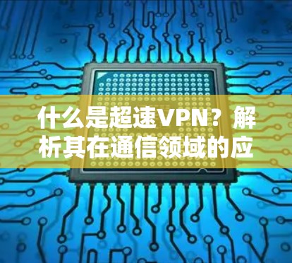 什么是超速VPN？解析其在通信领域的应用与优势