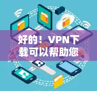 好的!VPN下载可以帮助您获得更安全、更稳定的数据传输,特别是在旅行、商务交流或需要稳定的流量时。以下是一些比较好的VPN下载软件推荐,根据您的需求选择合适的工具 好的!VPN下载可以帮助您获得更安全、更稳定的数据传输,特别是在旅行、商务交流或需要稳定的流量时。以下是一些比较好的VPN下载软件推荐,根据您的需求选择合适的工具