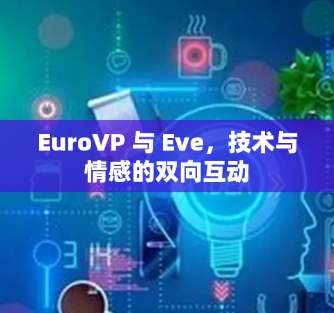 EuroVP 与 Eve,技术与情感的双向互动 EuroVP 与 Eve,技术与情感的双向互动