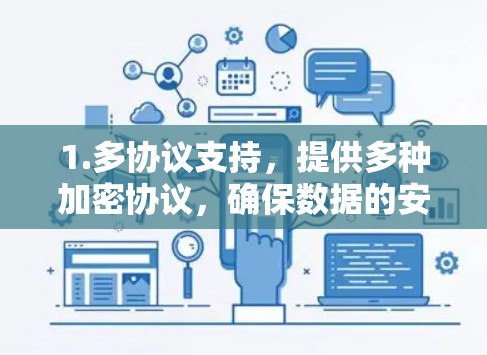 1.多协议支持,提供多种加密协议,确保数据的安全性 1.多协议支持,提供多种加密协议,确保数据的安全性