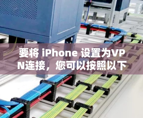 要将 iPhone 设置为VPN连接,您可以按照以下步骤操作 要将 iPhone 设置为VPN连接,您可以按照以下步骤操作