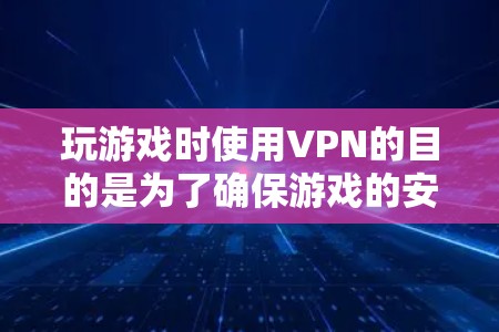 玩游戏时使用VPN的目的是为了确保游戏的安全、隐私和性能。以下是游戏使用VPN的具体方法和步骤