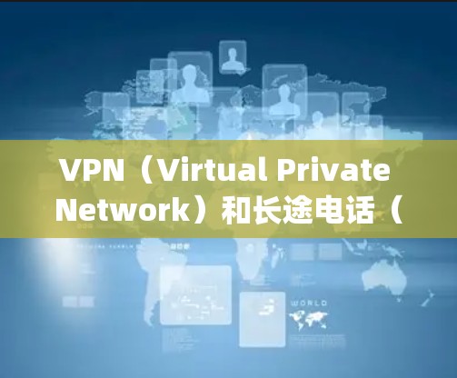 VPN(Virtual Private Network)和长途电话(Long Distance Phone)是两种不同的网络服务类型,主要用于不同的应用场景。以下是它们的区别 VPN(Virtual Private Network)和长途电话(Long Distance Phone)是两种不同的网络服务类型,主要用于不同的应用场景。以下是它们的区别