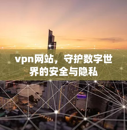vpn网站,守护数字世界的安全与隐私 vpn网站,守护数字世界的安全与隐私