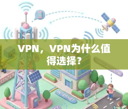 VPN,VPN为什么值得选择? VPN,VPN为什么值得选择?