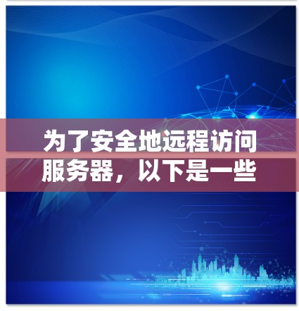 为了安全地远程访问服务器，以下是一些关键步骤和考虑因素