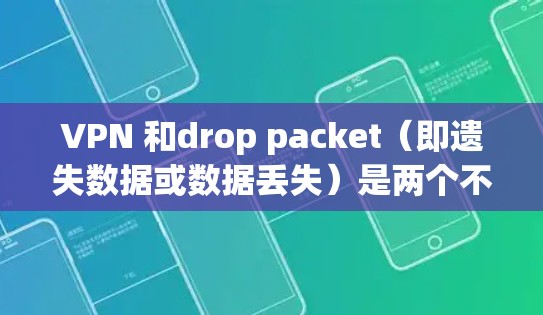 VPN 和drop packet（即遗失数据或数据丢失）是两个不同的概念，但它们都与数据安全和隐私保护密切相关。以下是关于这两个话题的简单解释和建议