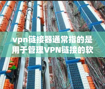 vpn链接器通常指的是用于管理VPN链接的软件或工具。它可以帮助用户快速访问或连接到不同的VPN服务,管理多个链接的状态,例如删除、清理、更新等。以下是使用vpn链接器的操作步骤 vpn链接器通常指的是用于管理VPN链接的软件或工具。它可以帮助用户快速访问或连接到不同的VPN服务,管理多个链接的状态,例如删除、清理、更新等。以下是使用vpn链接器的操作步骤