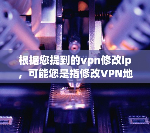 根据您提到的vpn修改ip,可能您是指修改VPN地址,或者希望将IP地址添加到VPN的配置中。以下是一些可能的解决方法 根据您提到的vpn修改ip,可能您是指修改VPN地址,或者希望将IP地址添加到VPN的配置中。以下是一些可能的解决方法