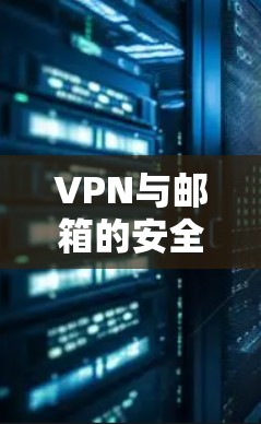VPN与邮箱的安全连接,构建安全的数字连接 VPN与邮箱的安全连接,构建安全的数字连接