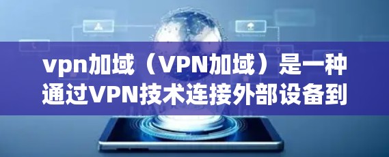 vpn加域(VPN加域)是一种通过VPN技术连接外部设备到内部VPN服务器或中继设备的过程。它主要用于在外部网络上连接到内部网络,以实现安全、可靠的数据传输 vpn加域(VPN加域)是一种通过VPN技术连接外部设备到内部VPN服务器或中继设备的过程。它主要用于在外部网络上连接到内部网络,以实现安全、可靠的数据传输