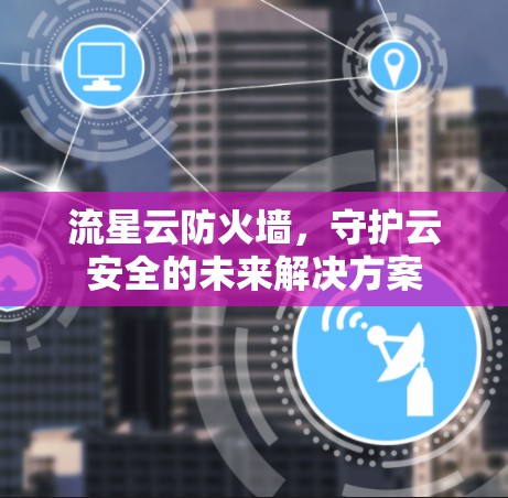 流星云防火墙，守护云安全的未来解决方案