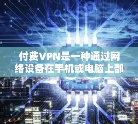 付费VPN是一种通过网络设备在手机或电脑上部署的VPN服务,用户通过支付费用来获得网络连接。以下是关于稳定付费VPN的一些关键信息 付费VPN是一种通过网络设备在手机或电脑上部署的VPN服务,用户通过支付费用来获得网络连接。以下是关于稳定付费VPN的一些关键信息