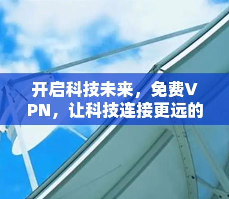 开启科技未来,免费VPN,让科技连接更远的地方 开启科技未来,免费VPN,让科技连接更远的地方