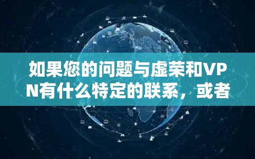 如果您的问题与虚荣和VPN有什么特定的联系,或者想探讨某种特定的论点,可以提供更多背景信息,我会尽力帮助您解答 如果您的问题与虚荣和VPN有什么特定的联系,或者想探讨某种特定的论点,可以提供更多背景信息,我会尽力帮助您解答