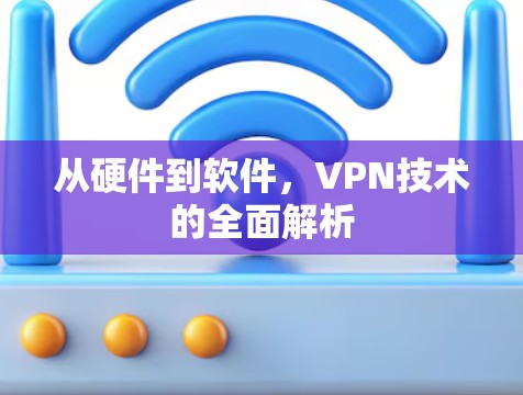 从硬件到软件，VPN技术的全面解析
