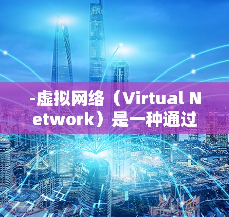 -虚拟网络(Virtual Network)是一种通过互联网实现内部通信和共享资源的网络架构。它通过加密通信和虚拟连接来实现数据传输和访问控制 -虚拟网络(Virtual Network)是一种通过互联网实现内部通信和共享资源的网络架构。它通过加密通信和虚拟连接来实现数据传输和访问控制