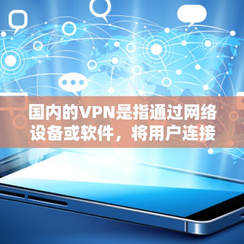 国内的VPN是指通过网络设备或软件,将用户连接到外部网络,从而实现视频通话、在线游戏、文件传输等目的的网络服务。以下是关于国内主要的VPN服务 国内的VPN是指通过网络设备或软件,将用户连接到外部网络,从而实现视频通话、在线游戏、文件传输等目的的网络服务。以下是关于国内主要的VPN服务