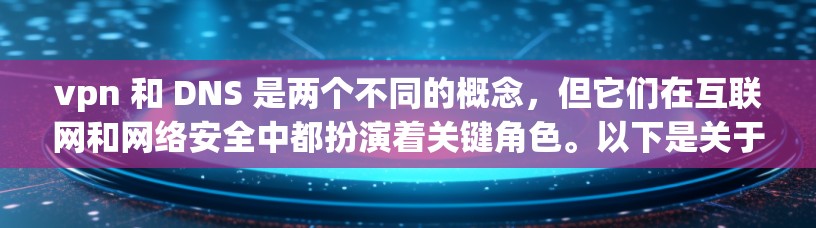 vpn 和 DNS 是两个不同的概念,但它们在互联网和网络安全中都扮演着关键角色。以下是关于它们的一些信息 vpn 和 DNS 是两个不同的概念,但它们在互联网和网络安全中都扮演着关键角色。以下是关于它们的一些信息